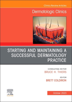 Starting and Maintaining a Successful Dermatology Practice, an Issue of Dermatologic Clinics: Volume 41-4 - Coldiron, Brett, MD, P (Editor)