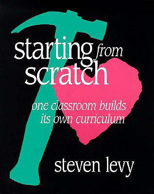 Starting from Scratch: One Classroom Builds Its Own Curriculum - Levy, Steven