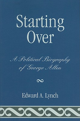 Starting Over: A Political Biography of George Allen - Lynch, Edward A