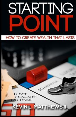 Starting Point: How To Create Wealth That Lasts - Matthews II, Kevin L