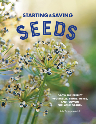 Starting & Saving Seeds: Grow the Perfect Vegetables, Fruits, Herbs, and Flowers for Your Garden - Thompson-Adolf, Julie