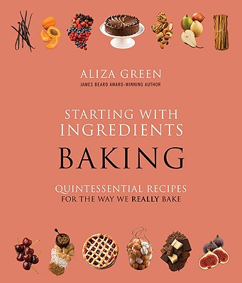 Starting with Ingredients: Baking: Quintessential Recipes for the Way We Really Bake - Green, Aliza