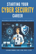 Starting Your Cyber Security Career: Building a Successful Career in Cyber Security