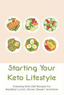 Starting Your Keto Lifestyle: Everyday Keto Diet Recipes For Breakfast, Lunch, Dinner, Dessert, And More: Lazy Keto Meals