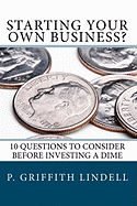 Starting Your Own Business?: 10 Questions to Consider BEFORE You Invest a Dime