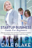Startup Business Guide for Beginners: Manual on How to Start and Build an Awesome Company, Find Business Partners and Invest in Startups