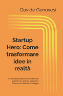 Startup Hero: Come trasformare idee in realt Il manuale per giovani innovatori dai 14 anni in su, pronti a costruire il futuro con creativit e coraggio