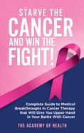 Starve the Cancer and Win the Fight!: Complete Guide to Medical Breakthroughs in Cancer Therapy that Will Give You Upper Hand in Your Battle With Cancer