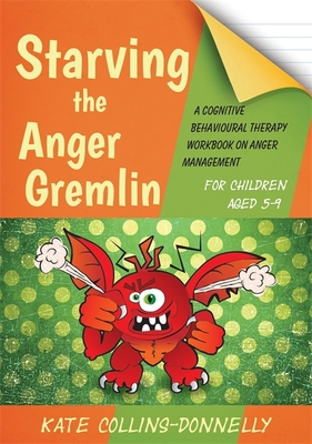 Starving the Anger Gremlin for Children Aged 5-9: A Cognitive Behavioural Therapy Workbook on Anger Management - Collins-Donnelly, Kate
