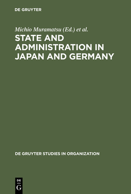 State and Administration in Japan and Germany - Muramatsu, Michio (Editor), and Naschold, Frieder, Professor (Editor)