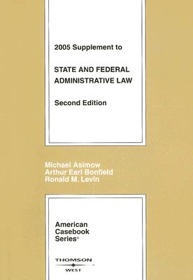 State and Federal Administrative Law: 2005 Supplement - Asimow, Michael, and Bonfield, Arthur Earl, and Levin, Ronald M