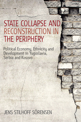 State Collapse and Reconstruction in the Periphery: Political Economy, Ethnicity and Development in Yugoslavia, Serbia and Kosovo - Srensen, Jens Stilhoff
