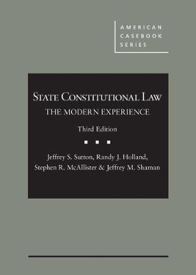 State Constitutional Law: The Modern Experience - Sutton, Jeffrey S., and Holland, Randy J., and McAllister, Stephen R.