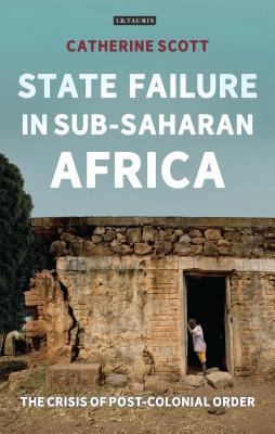 State Failure in Sub-Saharan Africa: The Crisis of Post-Colonial Order - Scott, Catherine
