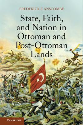 State, Faith, and Nation in Ottoman and Post-Ottoman Lands - Anscombe, Frederick F.