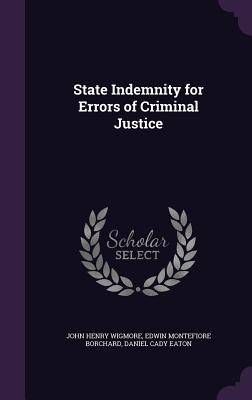 State Indemnity for Errors of Criminal Justice - Wigmore, John Henry, and Borchard, Edwin Montefiore, and Eaton, Daniel Cady