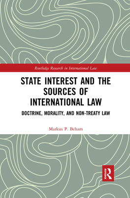 State Interest and the Sources of International Law: Doctrine, Morality, and Non-Treaty Law - Beham, Markus P.