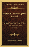 State of the Peerage of Ireland: At and Since the Time of the Union, 1801 to 1888 (1889)