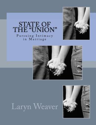 State of the "Union": Pursuing Intimacy in Marriage - Weaver, Glenn, and Weaver, Laryn