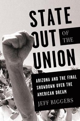 State Out of the Union: Arizona and the Final Showdown Over the American Dream - Biggers, Jeff