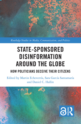 State-Sponsored Disinformation Around the Globe: How Politicians Deceive Their Citizens - Echeverra, Martin (Editor), and Garca Santamara, Sara (Editor), and Hallin, Daniel C (Editor)