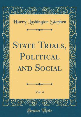 State Trials, Political and Social, Vol. 4 (Classic Reprint) - Stephen, Harry Lushington