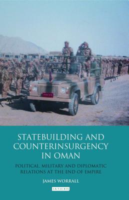 Statebuilding and Counterinsurgency in Oman: Political, Military and Diplomatic Relations at the End of Empire - Worrall, James