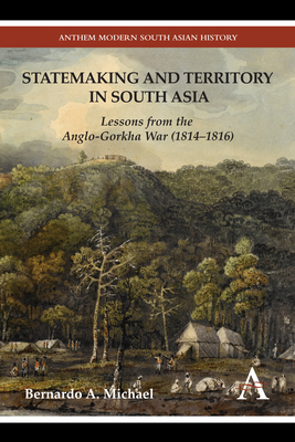 Statemaking and Territory in South Asia: Lessons from the Anglo-Gorkha War (1814-1816) - Michael, Bernardo A.