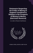 Statements Respecting the Profits of Mining in England Considered in Relation to the Prospects of Mining in Mexico [Electronic Resource]: In a Letter to Thomas Fowell Buxton