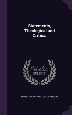 Statements, Theological and Critical - Whedon, Daniel Denison, and Whedon, J S