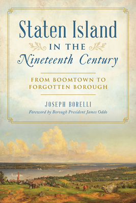 Staten Island in the Nineteenth Century: From Boomtown to Forgotten Borough - Borelli, Joseph, and Oddo, James (Foreword by)