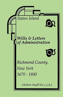 Staten Island Wills and Letters of Administration, Richmond County, New York, 1670-1800 - Hix, Charlotte Megill