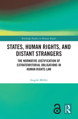 States, Human Rights, and Distant Strangers: The Normative Justification of Extraterritorial Obligations in Human Rights Law - Mller, Angela