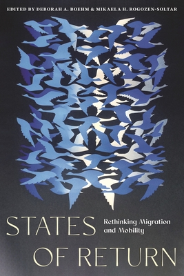 States of Return: Rethinking Migration and Mobility - Boehm, Deborah A (Editor), and Rogozen-Soltar, Mikaela H (Editor)