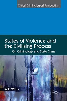 States of Violence and the Civilising Process: On Criminology and State Crime - Watts, Rob