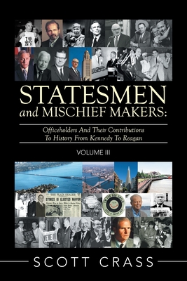 Statesmen and Mischief Makers: Volume Iii: Officeholders and Their Contributions to History from Kennedy to Reagan - Crass, Scott