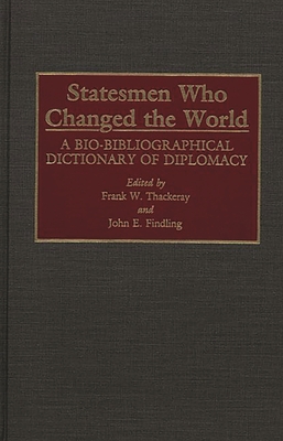 Statesmen Who Changed the World: A Bio-Bibliographical Dictionary of Diplomacy - Thackeray, Frank W, and Findling, John E (Editor)