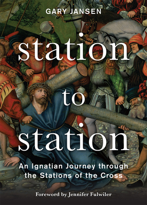 Station to Station: An Ignatian Journey Through the Stations of the Cross - Jansen, Gary, and Fulwiler, Jennifer (Foreword by)