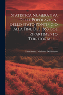 Statistica Numerativa Delle Popolazioni Dello Stato Pontificio Alla Fine Del 1853 Col Ripartimento Territoriale ...