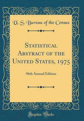 Statistical Abstract of the United States, 1975: 96th Annual Edition (Classic Reprint) - Census, U S Bureau of the