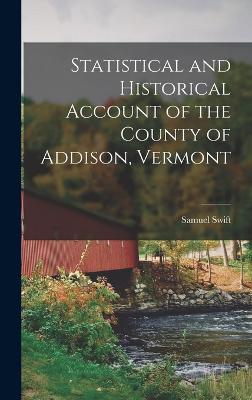 Statistical and Historical Account of the County of Addison, Vermont - Swift, Samuel