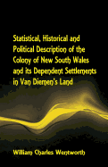 Statistical, Historical and Political Description of the Colony of New South Wales and its Dependent Settlements in Van Diemen's Land With a Particular Enumeration of the Advantages Which These Colonies Offer for Emigration, and Their Superiority in...