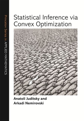 Statistical Inference Via Convex Optimization - Juditsky, Anatoli, and Nemirovski, Arkadi