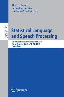 Statistical Language and Speech Processing: 6th International Conference, Slsp 2018, Mons, Belgium, October 15-16, 2018, Proceedings - Dutoit, Thierry (Editor), and Martn-Vide, Carlos (Editor), and Pironkov, Gueorgui (Editor)