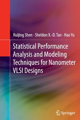 Statistical Performance Analysis and Modeling Techniques for Nanometer VLSI Designs - Shen, Ruijing, and Tan, Sheldon X -D, and Yu, Hao