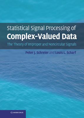 Statistical Signal Processing of Complex-Valued Data: The Theory of Improper and Noncircular Signals - Schreier, Peter J, Professor, and Scharf, Louis L, Professor