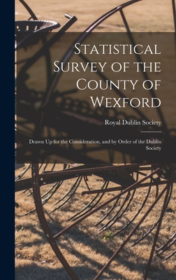 Statistical Survey of the County of Wexford: Drawn Up for the Consideration, and by Order of the Dublin Society - Royal Dublin Society (Creator)