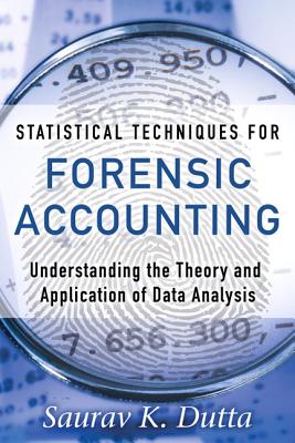 Statistical Techniques for Forensic Accounting: Understanding the Theory and Application of Data Analysis - Dutta, Saurav