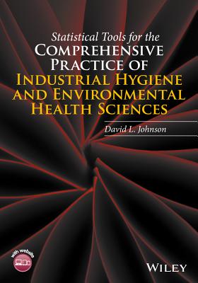 Statistical Tools for the Comprehensive Practice of Industrial Hygiene and Environmental Health Sciences - Johnson, David L