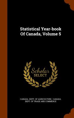 Statistical Year-book Of Canada, Volume 5 - Canada Dept of Agriculture (Creator), and Canada Dept of Trade and Commerce (Creator)